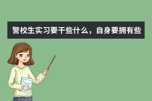 警校生实习要干些什么，自身要拥有些什么长处！  在哪里实习好？派出所还是公安局？